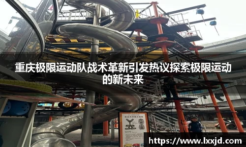 重庆极限运动队战术革新引发热议探索极限运动的新未来