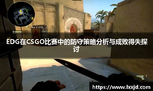 EDG在CSGO比赛中的防守策略分析与成败得失探讨