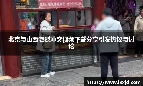北京与山西激烈冲突视频下载分享引发热议与讨论